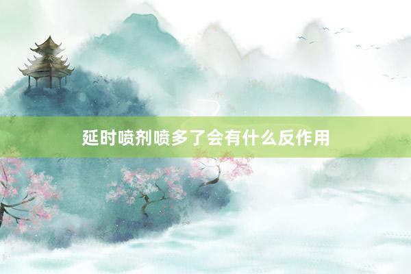 延时喷剂喷多了会有什么反作用